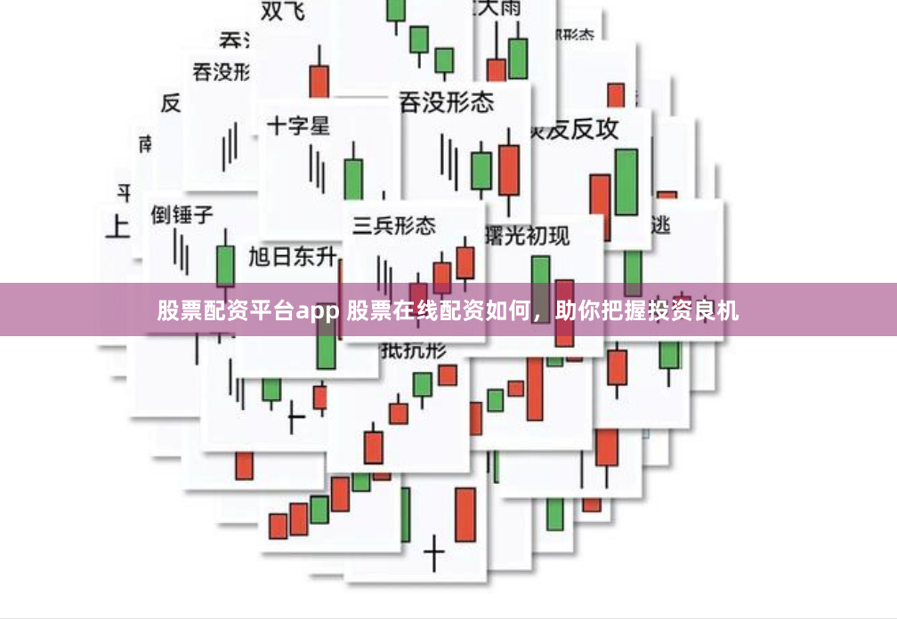 股票配资平台app 股票在线配资如何，助你把握投资良机