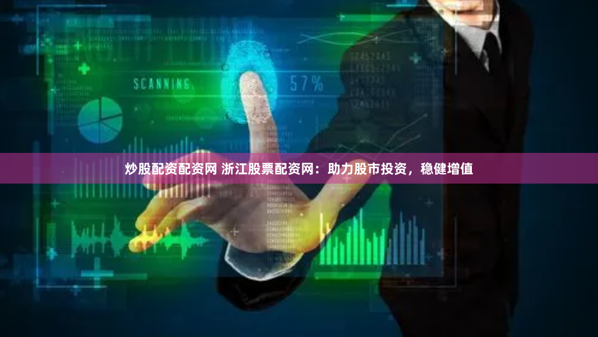 炒股配资配资网 浙江股票配资网：助力股市投资，稳健增值