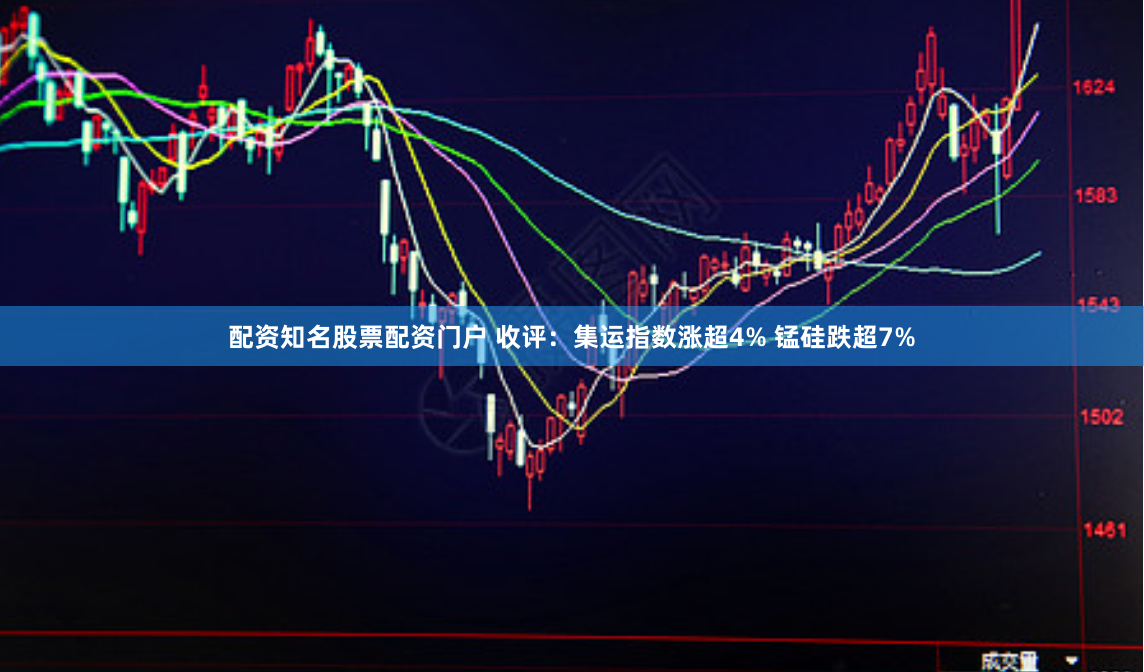 配资知名股票配资门户 收评：集运指数涨超4% 锰硅跌超7%