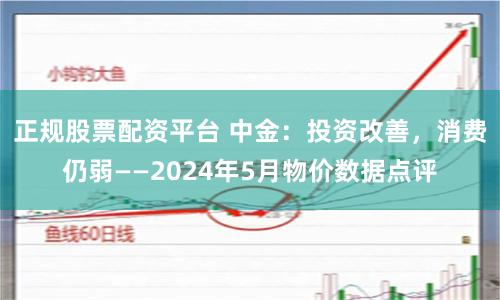 正规股票配资平台 中金：投资改善，消费仍弱——2024年5月物价数据点评