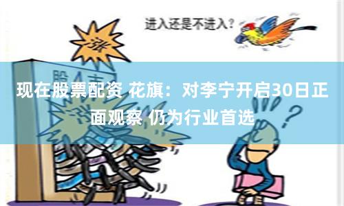 现在股票配资 花旗：对李宁开启30日正面观察 仍为行业首选