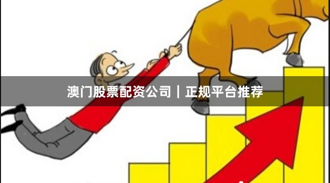 澳门股票配资公司｜正规平台推荐