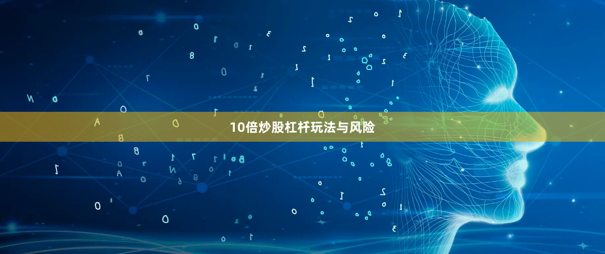 10倍炒股杠杆玩法与风险