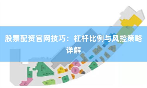 股票配资官网技巧：杠杆比例与风控策略详解