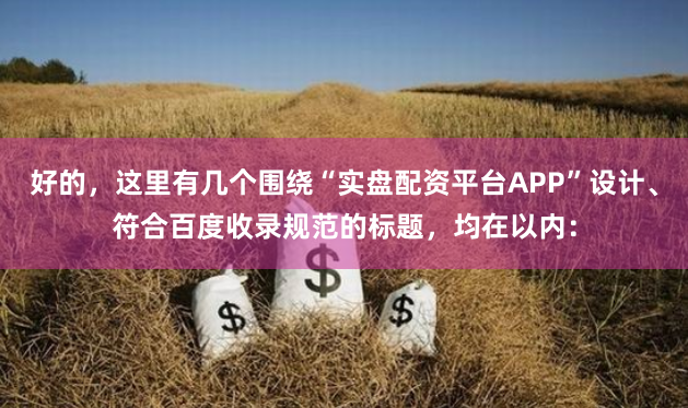 好的，这里有几个围绕“实盘配资平台APP”设计、符合百度收录规范的标题，均在以内：
