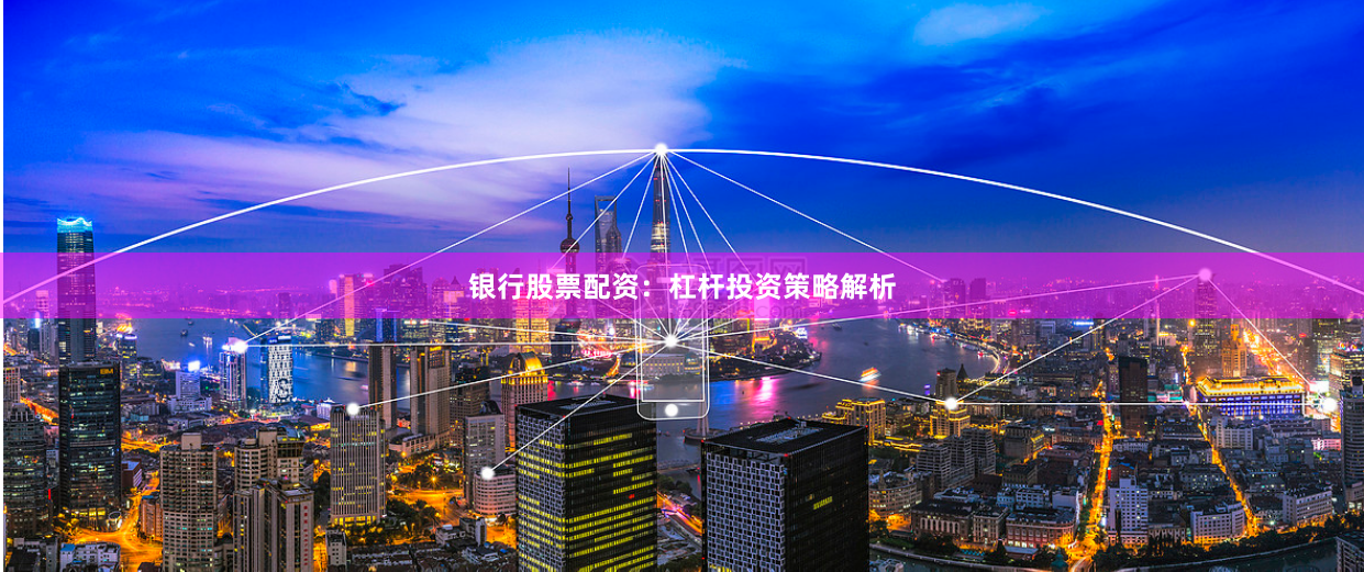 银行股票配资：杠杆投资策略解析