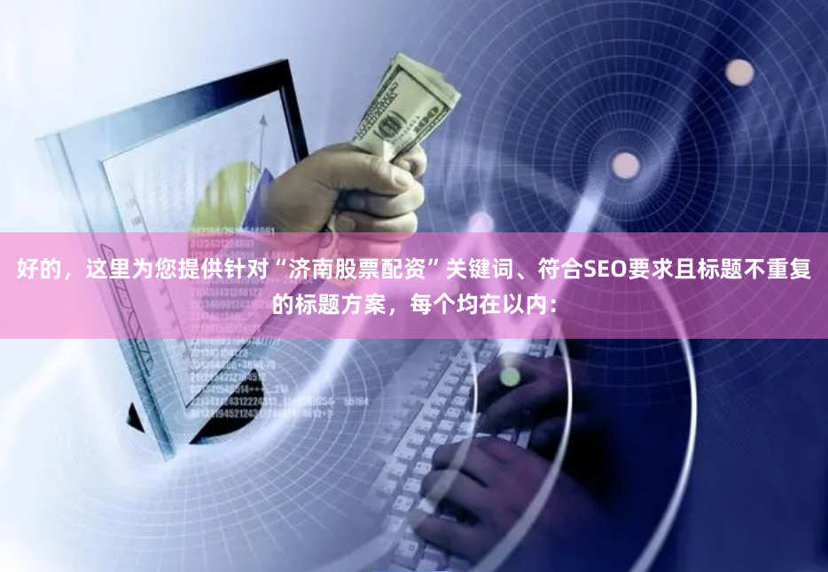 好的，这里为您提供针对“济南股票配资”关键词、符合SEO要求且标题不重复的标题方案，每个均在以内：