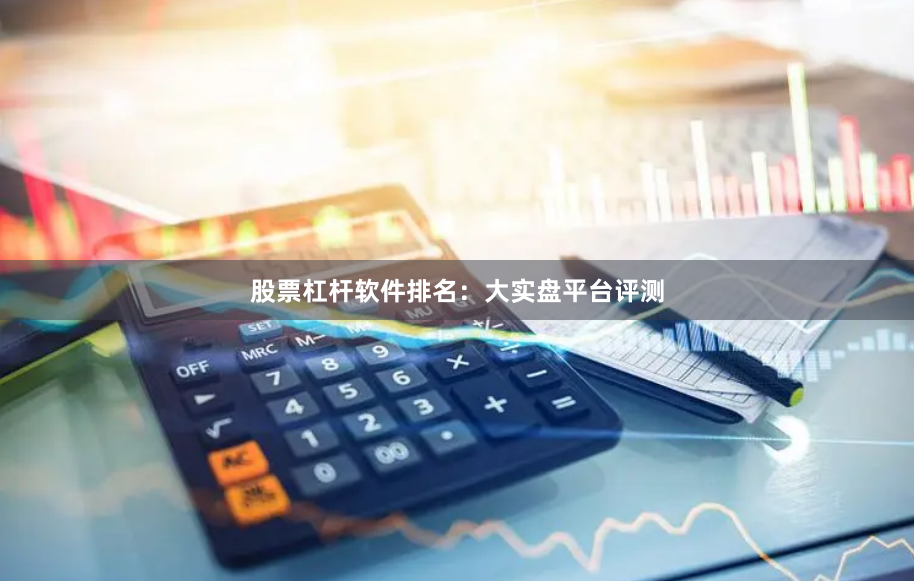 股票杠杆软件排名：大实盘平台评测